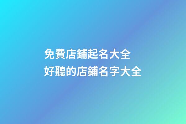 免費店鋪起名大全 好聽的店鋪名字大全-第1張-店鋪起名-玄機派
